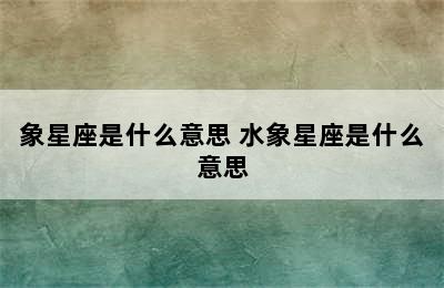 象星座是什么意思 水象星座是什么意思